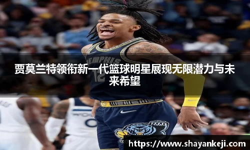 贾莫兰特领衔新一代篮球明星展现无限潜力与未来希望
